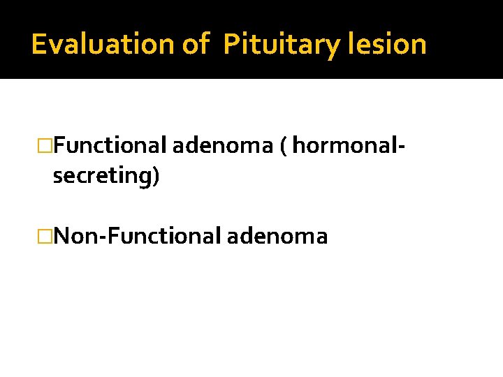 Evaluation of Pituitary lesion �Functional adenoma ( hormonal- secreting) �Non-Functional adenoma 