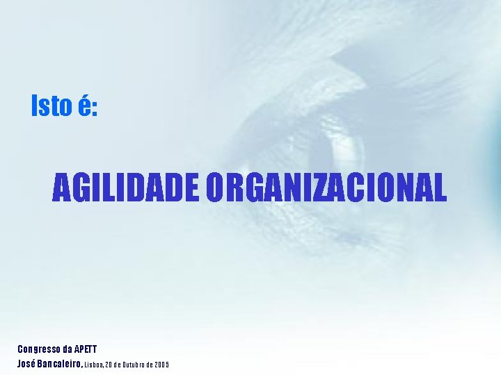 Isto é: AGILIDADE ORGANIZACIONAL Congresso da APETT José Bancaleiro, Lisboa, 20 de Outubro de