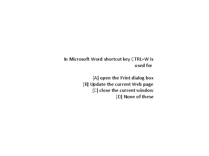 In Microsoft Word shortcut key CTRL+W is used for [A] open the Print dialog