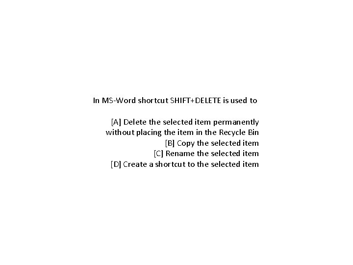 In MS-Word shortcut SHIFT+DELETE is used to [A] Delete the selected item permanently without