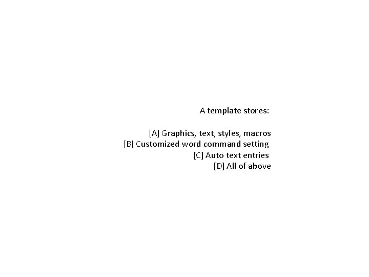 A template stores: [A] Graphics, text, styles, macros [B] Customized word command setting [C]