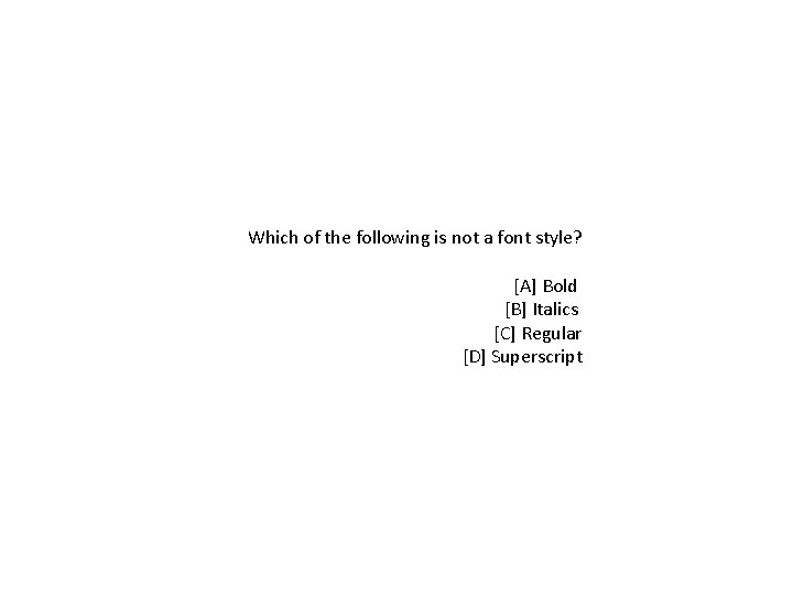 Which of the following is not a font style? [A] Bold [B] Italics [C]