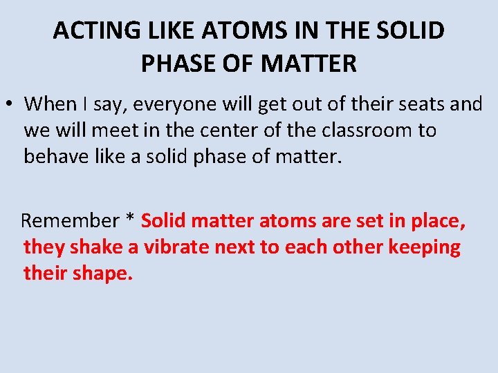 ACTING LIKE ATOMS IN THE SOLID PHASE OF MATTER • When I say, everyone