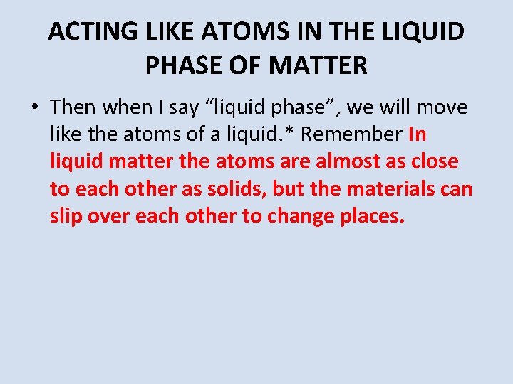 ACTING LIKE ATOMS IN THE LIQUID PHASE OF MATTER • Then when I say