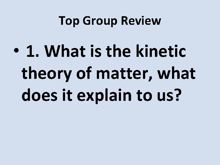 Top Group Review • 1. What is the kinetic theory of matter, what does
