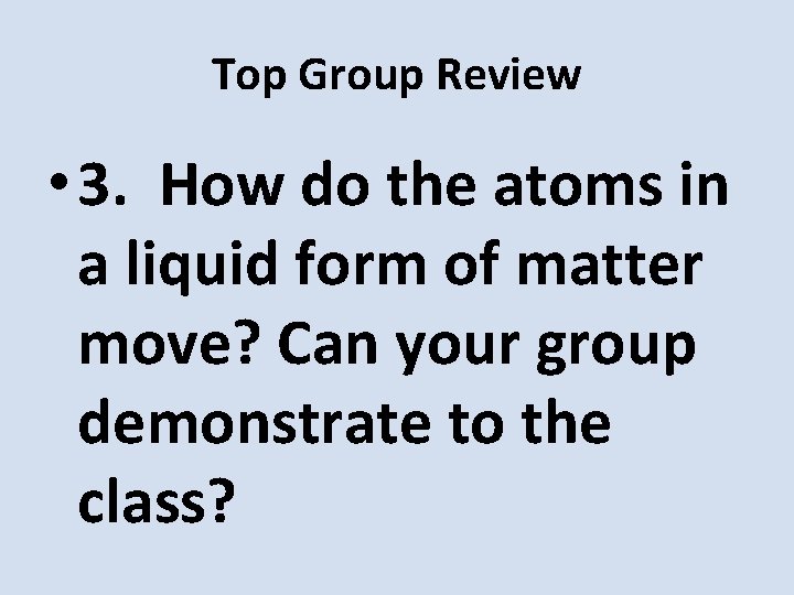 Top Group Review • 3. How do the atoms in a liquid form of