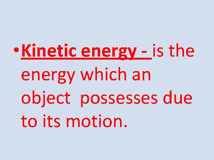  • Kinetic energy - is the energy which an object possesses due to