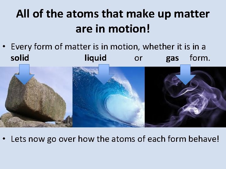 All of the atoms that make up matter are in motion! • Every form