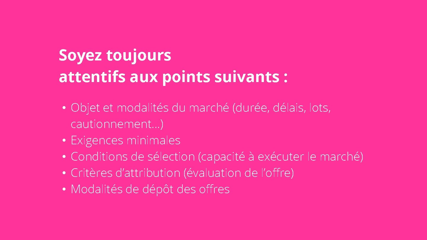 Soyez toujours attentifs aux points suivants : • Objet et modalités du marché (durée,