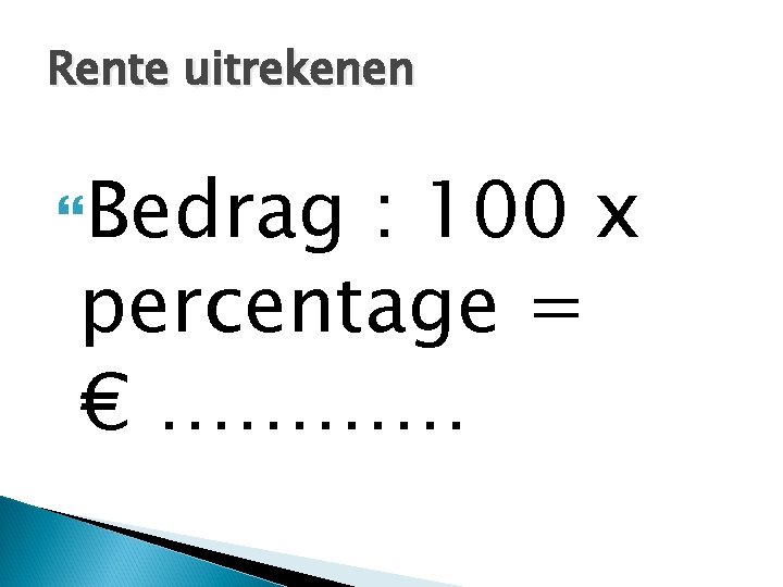 Rente uitrekenen Bedrag : 100 x percentage = € ………… 