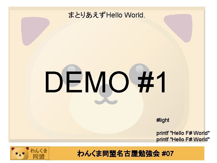 まとりあえずHello World. DEMO #1 #light printf "Hello F# World" わんくま同盟名古屋勉強会 #07 