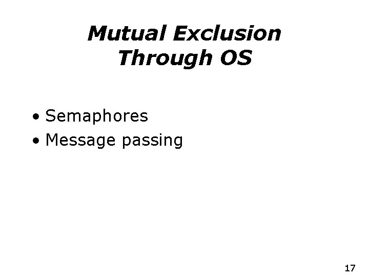 Mutual Exclusion Through OS • Semaphores • Message passing 17 