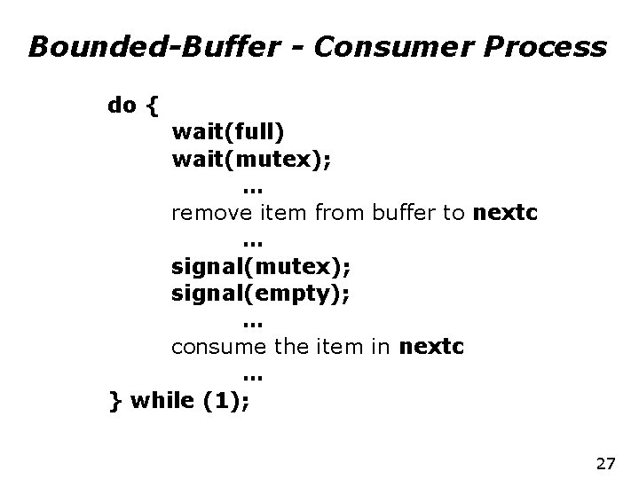 Bounded-Buffer - Consumer Process do { wait(full) wait(mutex); … remove item from buffer to