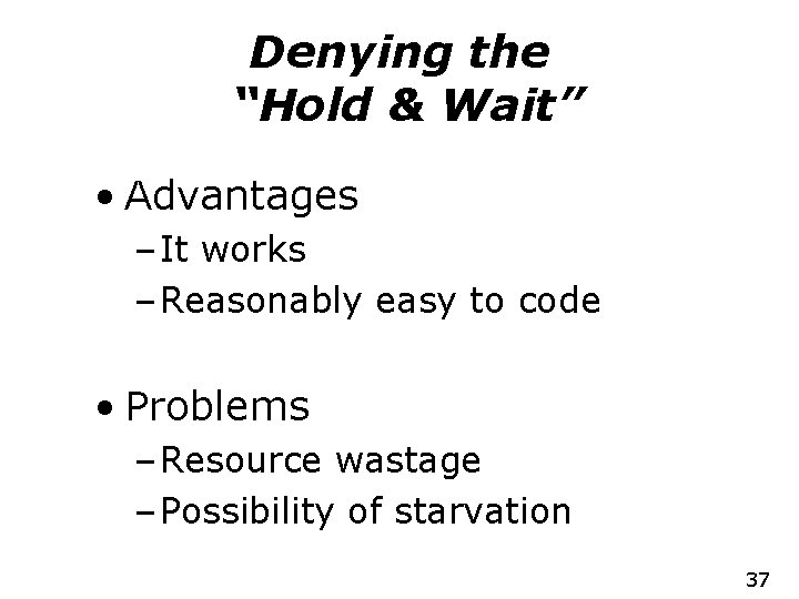 Denying the “Hold & Wait” • Advantages – It works – Reasonably easy to