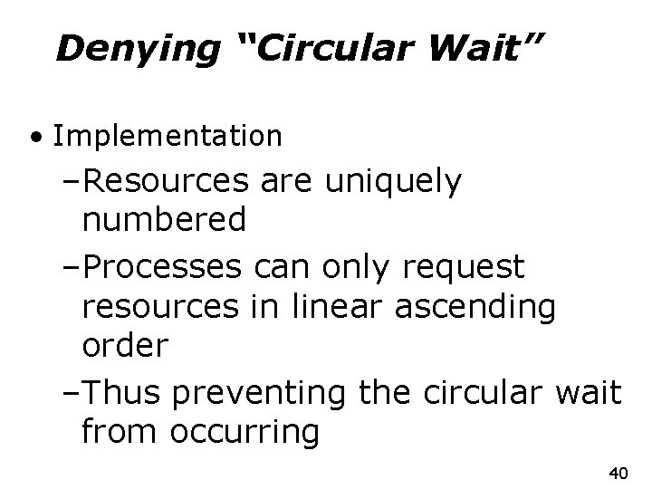 Denying “Circular Wait” • Implementation –Resources are uniquely numbered –Processes can only request resources