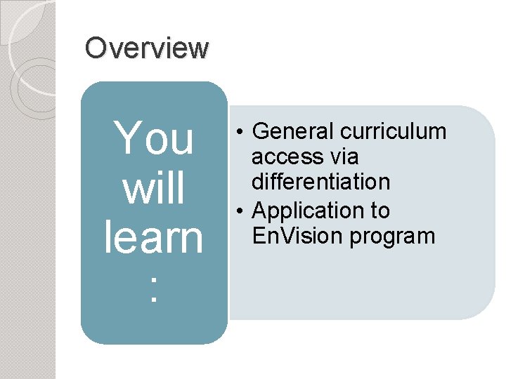 Overview You will learn : • General curriculum access via differentiation • Application to