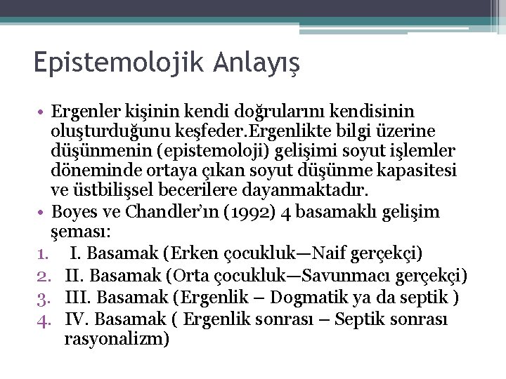 Epistemolojik Anlayış • Ergenler kişinin kendi doğrularını kendisinin oluşturduğunu keşfeder. Ergenlikte bilgi üzerine düşünmenin