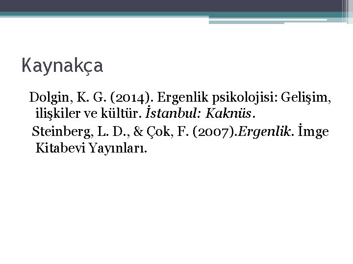 Kaynakça Dolgin, K. G. (2014). Ergenlik psikolojisi: Gelişim, ilişkiler ve kültür. İstanbul: Kaknüs. Steinberg,