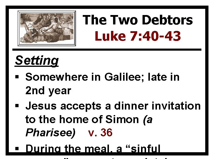 The Two Debtors Luke 7: 40 -43 Setting § Somewhere in Galilee; late in