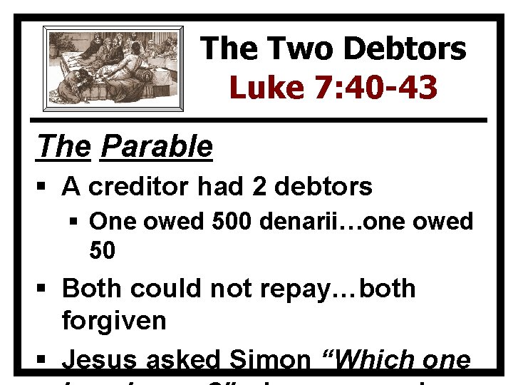 The Two Debtors Luke 7: 40 -43 The Parable § A creditor had 2