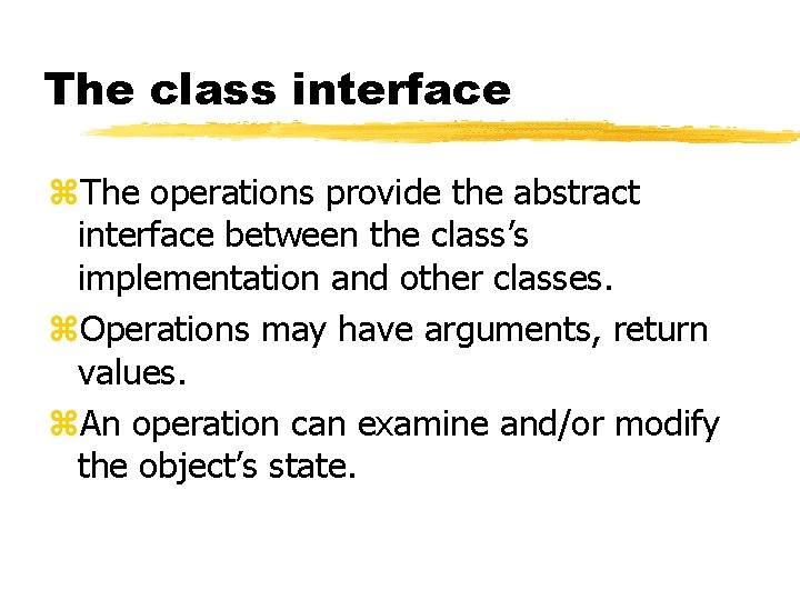 The class interface The operations provide the abstract interface between the class’s implementation and The class interface The operations provide the abstract interface between the class’s implementation and