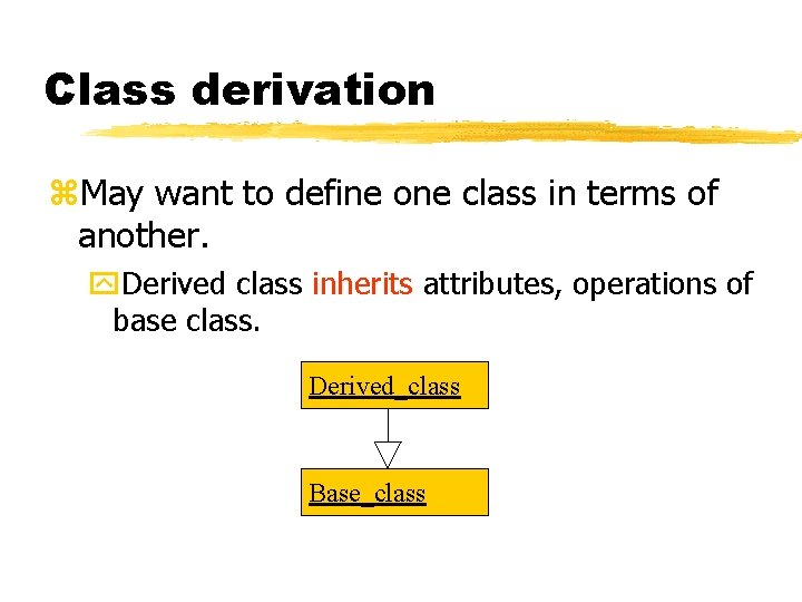 Class derivation May want to define one class in terms of another. Derived class Class derivation May want to define one class in terms of another. Derived class