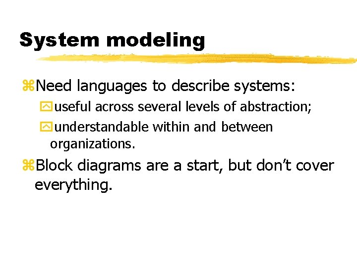 System modeling Need languages to describe systems: useful across several levels of abstraction; understandable System modeling Need languages to describe systems: useful across several levels of abstraction; understandable