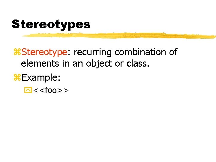 Stereotypes Stereotype: recurring combination of elements in an object or class. Example: <<foo>> Stereotypes Stereotype: recurring combination of elements in an object or class. Example: <<foo>>