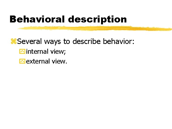 Behavioral description Several ways to describe behavior: internal view; external view. Behavioral description Several ways to describe behavior: internal view; external view.