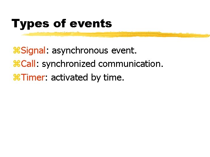 Types of events Signal: asynchronous event. Call: synchronized communication. Timer: activated by time. Types of events Signal: asynchronous event. Call: synchronized communication. Timer: activated by time.