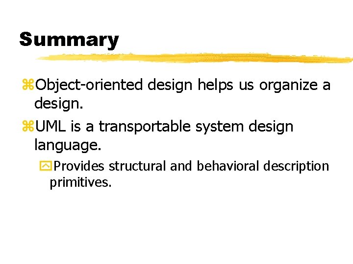 Summary Object-oriented design helps us organize a design. UML is a transportable system design Summary Object-oriented design helps us organize a design. UML is a transportable system design