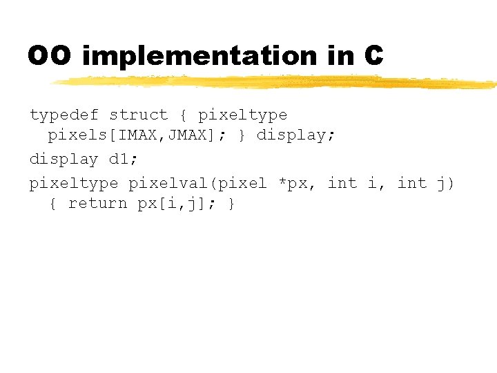 OO implementation in C typedef struct { pixeltype pixels[IMAX, JMAX]; } display; display d
