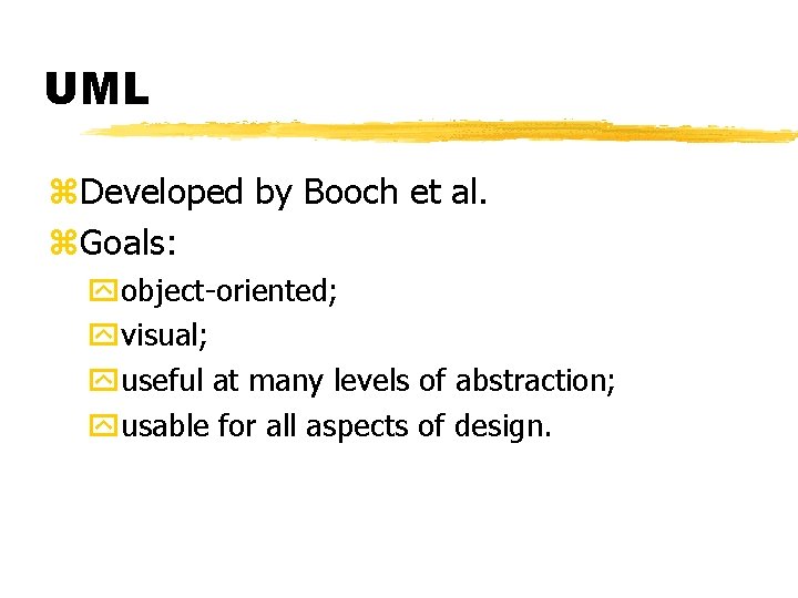 UML Developed by Booch et al. Goals: object-oriented; visual; useful at many levels of UML Developed by Booch et al. Goals: object-oriented; visual; useful at many levels of