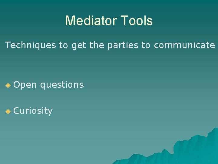 Mediator Tools Techniques to get the parties to communicate u Open questions u Curiosity