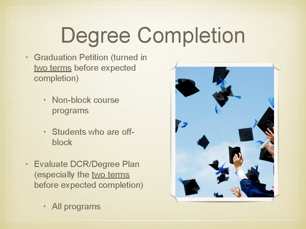 Degree Completion • Graduation Petition (turned in two terms before expected completion) • Non-block