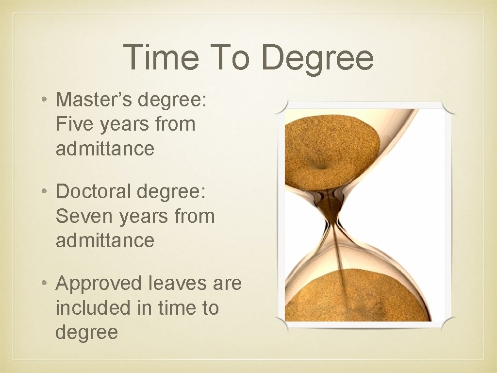 Time To Degree • Master’s degree: Five years from admittance • Doctoral degree: Seven