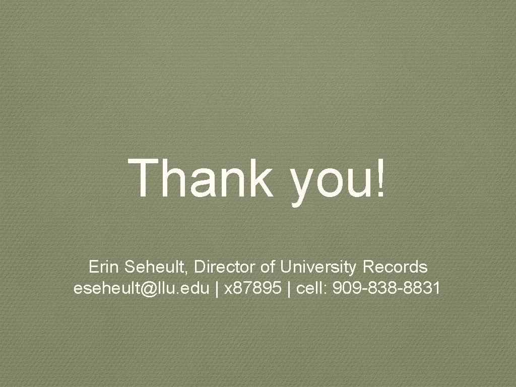 Thank you! Erin Seheult, Director of University Records eseheult@llu. edu | x 87895 |