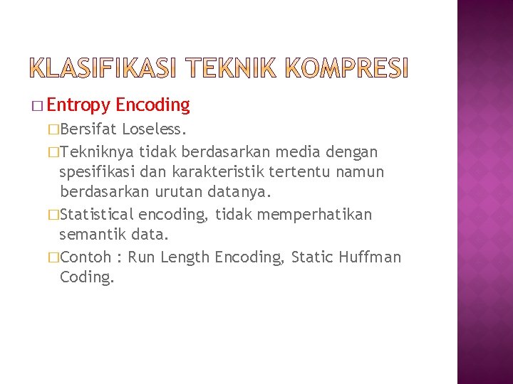 � Entropy Encoding �Bersifat Loseless. �Tekniknya tidak berdasarkan media dengan spesifikasi dan karakteristik tertentu