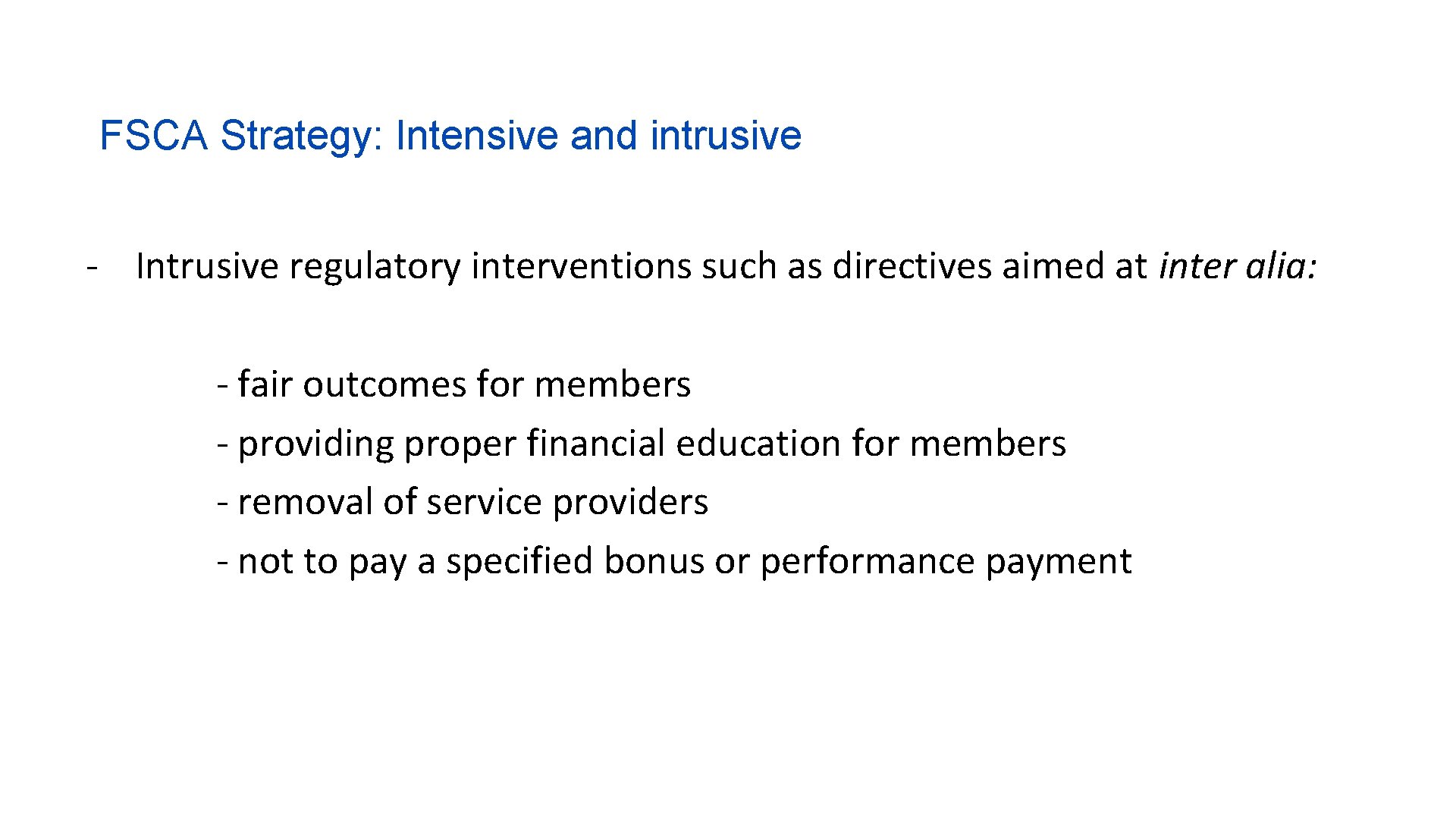 FSCA Strategy: Intensive and intrusive - Intrusive regulatory interventions such as directives aimed at