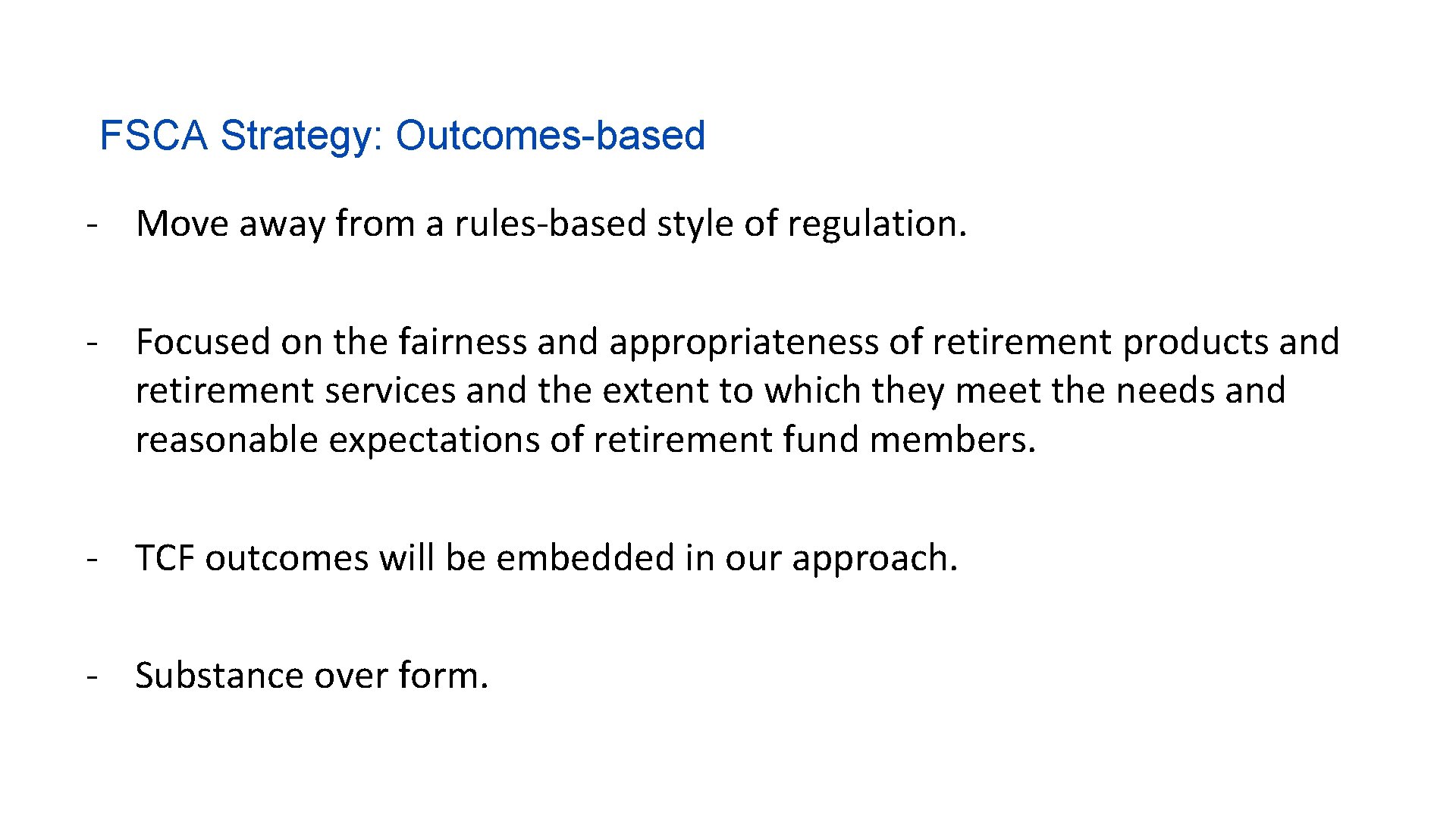 FSCA Strategy: Outcomes-based - Move away from a rules-based style of regulation. - Focused