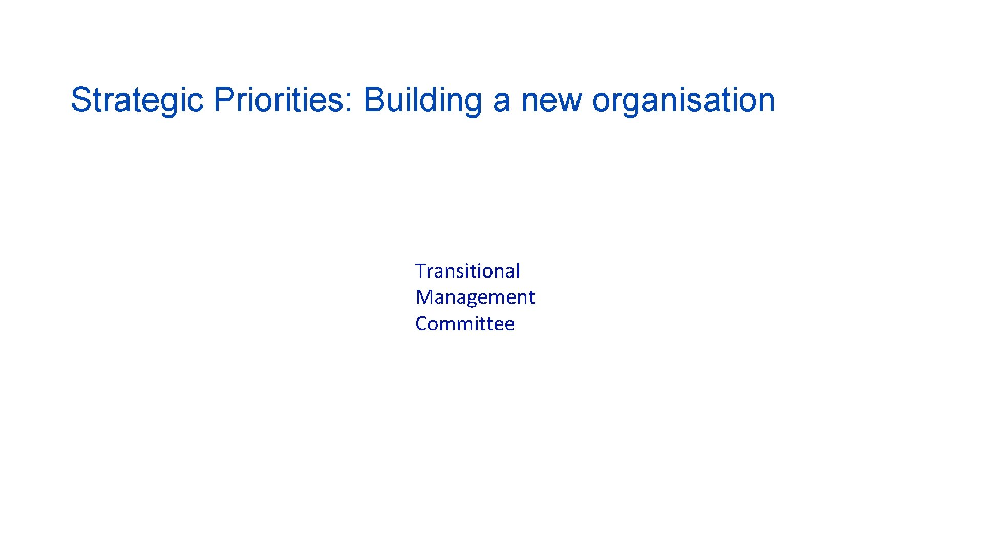 Strategic Priorities: Building a new organisation Transitional Management Committee 