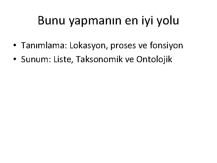 Bunu yapmanın en iyi yolu • Tanımlama: Lokasyon, proses ve fonsiyon • Sunum: Liste,