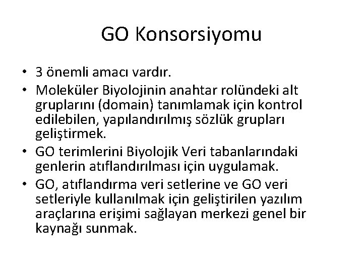 GO Konsorsiyomu • 3 önemli amacı vardır. • Moleküler Biyolojinin anahtar rolündeki alt gruplarını