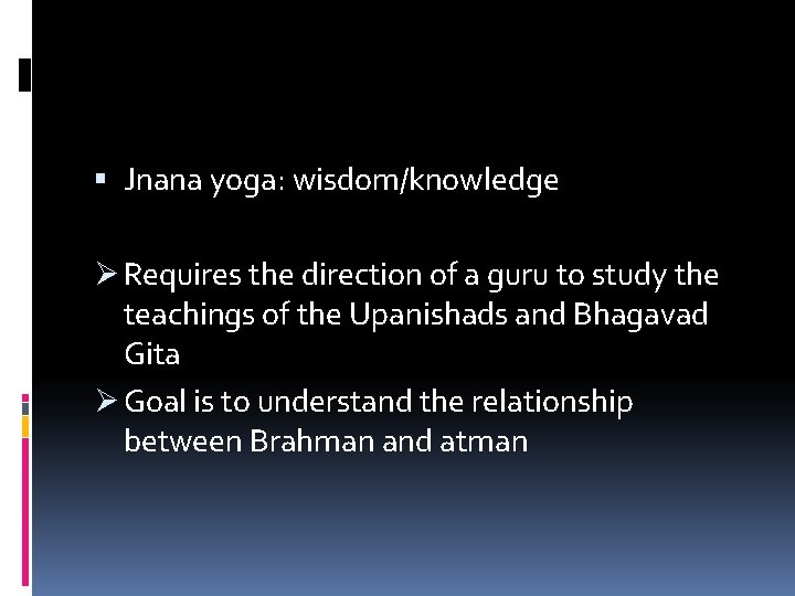  Jnana yoga: wisdom/knowledge Ø Requires the direction of a guru to study the