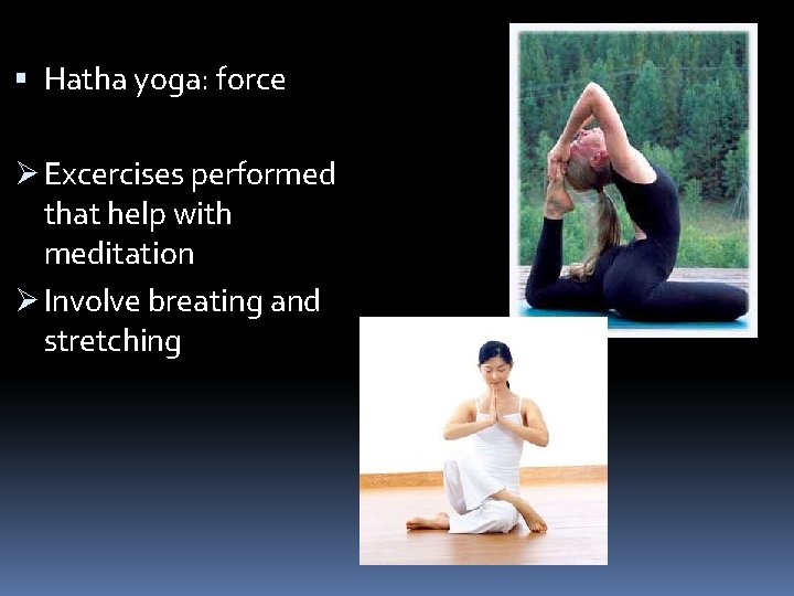  Hatha yoga: force Ø Excercises performed that help with meditation Ø Involve breating