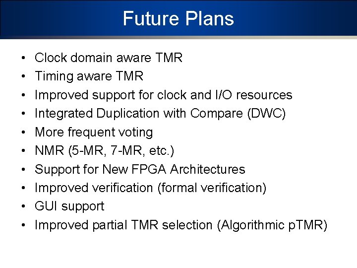 Future Plans • • • Clock domain aware TMR Timing aware TMR Improved support