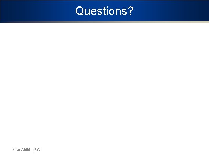 Questions? Mike Wirthlin, BYU 