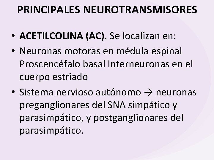 PRINCIPALES NEUROTRANSMISORES • ACETILCOLINA (AC). Se localizan en: • Neuronas motoras en médula espinal