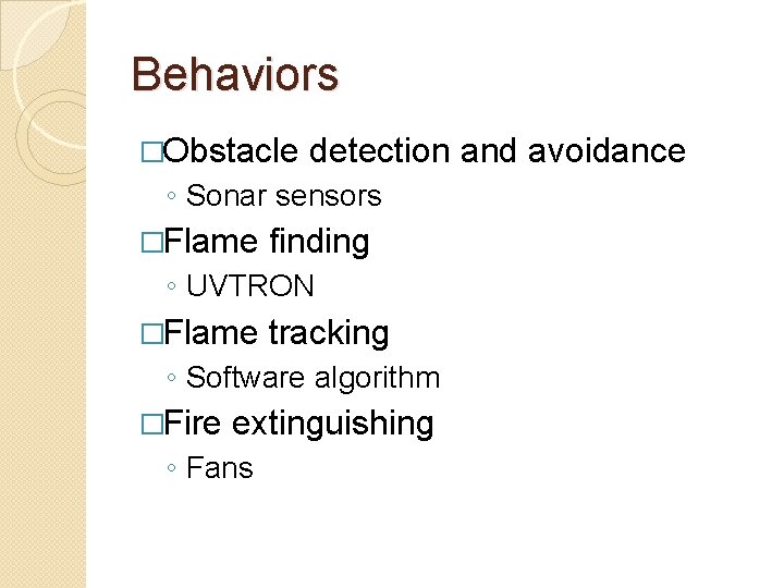 Behaviors �Obstacle detection and avoidance ◦ Sonar sensors �Flame finding ◦ UVTRON �Flame tracking