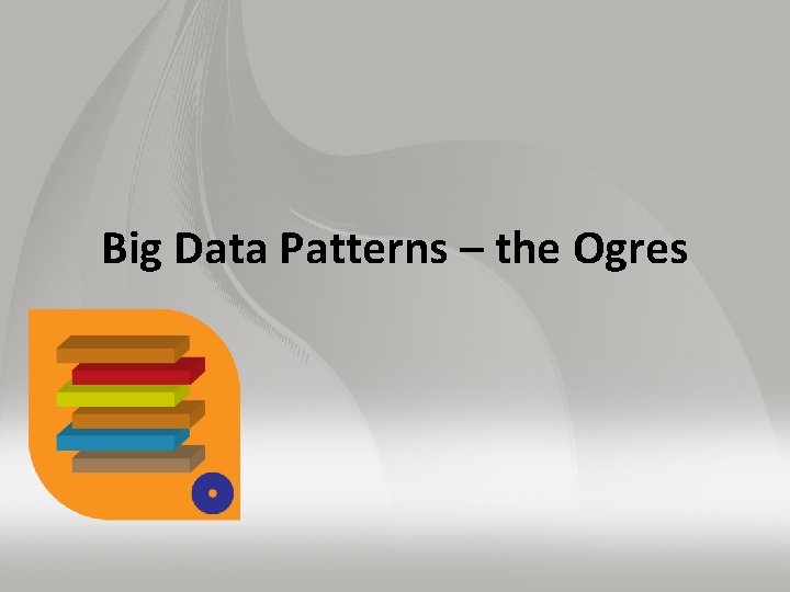 Big Data Patterns – the Ogres 